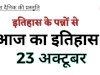 २३ अक्टूबर का दिन भारत और विश्व इतिहास में कई महत्वपूर्ण मोड़ों का गवाह रहा है