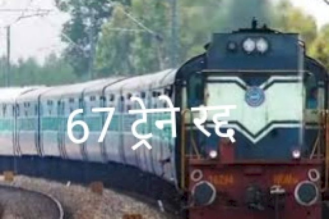 67 ट्रेनों को आज रद्द किया गया 