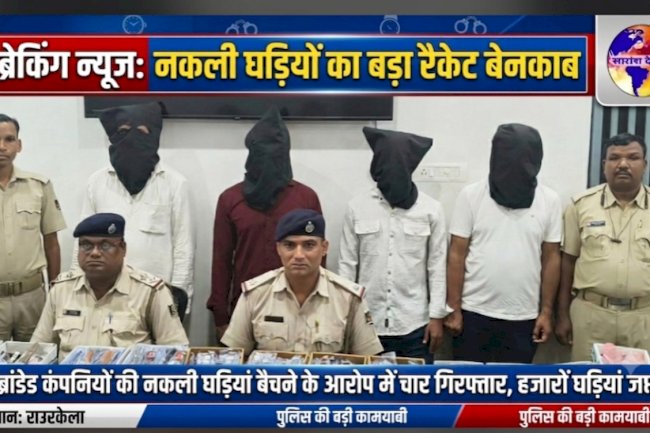  ब्रांडेड कंपनीयों के हजारो नकली घडियां जप्त चार गिरफ्तार