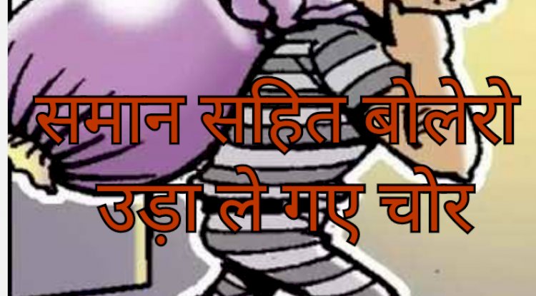 समान समेत बोलेरो ले उडे़ चोर