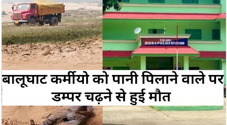 बालूघाट कर्मियों को पानी पिलाने वाले पर डम्पर चढ़ने से हुई मौत 