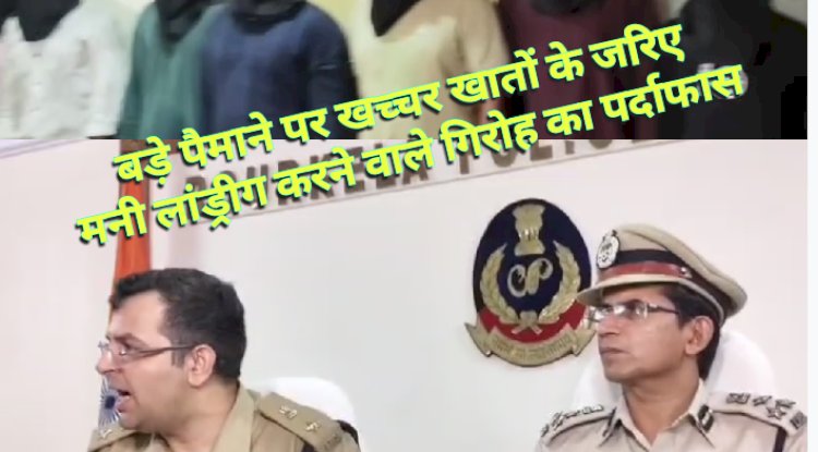 बड़े पैमाने पर गलत तरीके से मनी लांड्रीग करने वाले गिरोह का पर्दाफ़ाश 