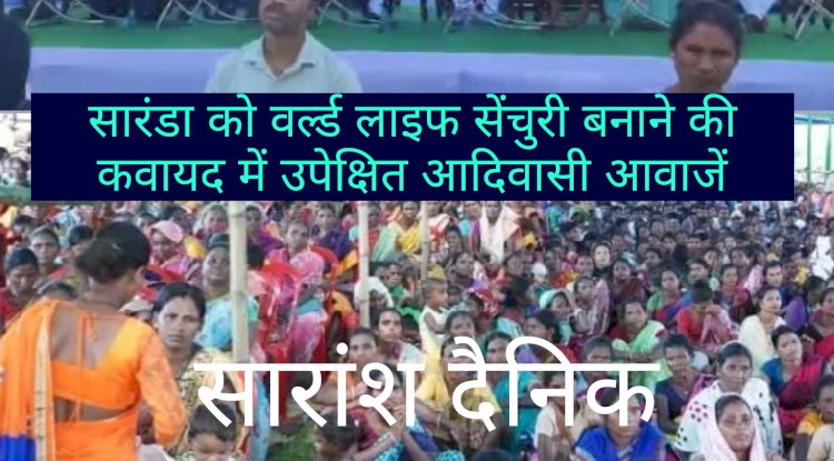 सारंडा को वर्ल्ड लाइफ सेंचुरी बनाने की कवायद में उपेक्षित आदिवासी आवाजें