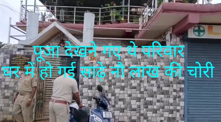 पूजा देखने गया था परिवार घर में हो गई 9.40 लाख की चोरी