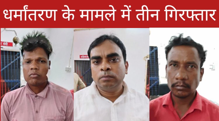 धर्मान्तरण के मामले मे 03 आरोपी गिरफ्तार