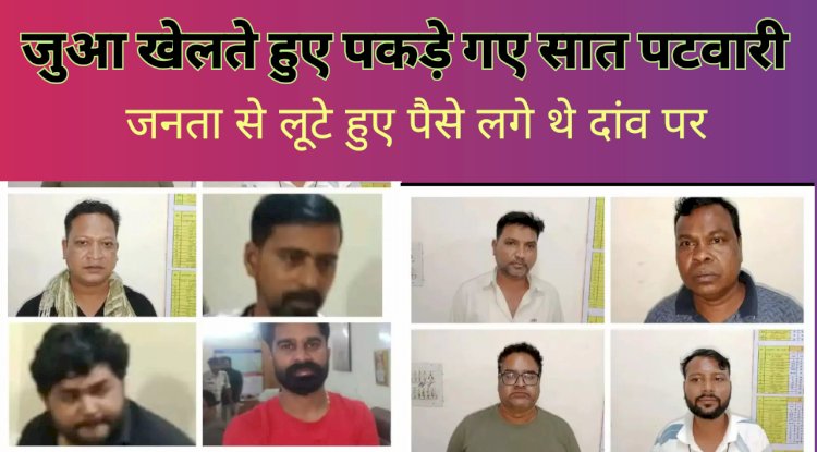 जानता से लूटे पैसों की जुआ खेलते पकड़ाए सात पटवारी