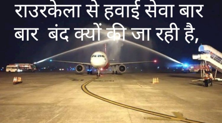 राउरकेला से बार बार हवाई सेवा बंद क्यों हो रही है