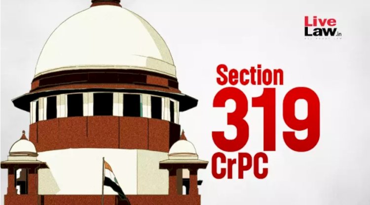 319 CrPC एप्लीकेशन पर फैसला करते समय कोर्ट को सबूतों की क्रेडिबिलिटी टेस्ट करने की ज़रूरत नहीं है