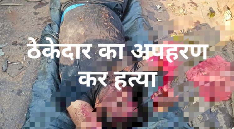 नक्सलीयो द्वारा ठेकेदार को अगवा कर की गई हत्या