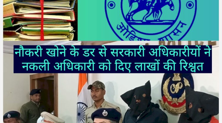 ओडिशा में नौकरी खोने के डर से सरकारी अधिकारीयों ने फर्जी अधिकारीयों को दिए लाखों की रिश्वत