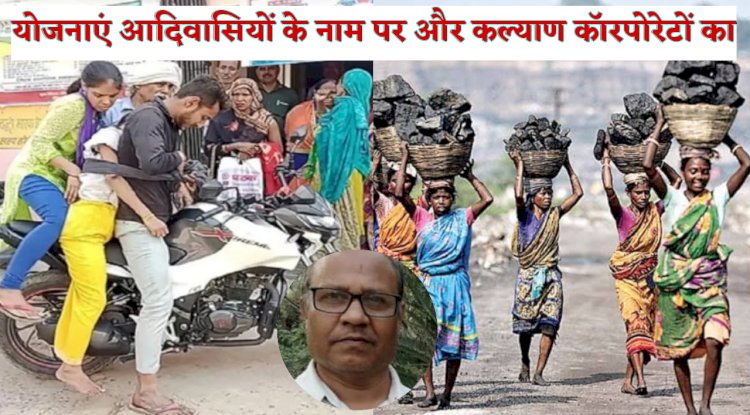 योजनाएं आदिवासियों के नाम पर और कल्याण कॉरपोरेटों का