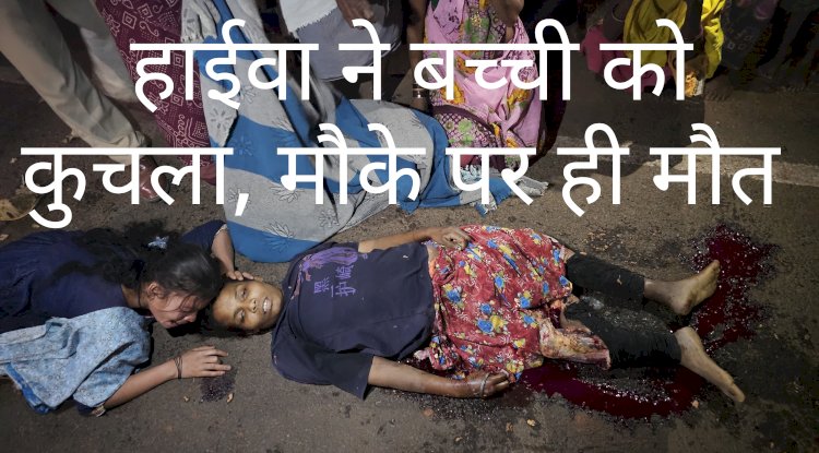 हाईवा ने बच्ची को कुचला मौके पर ही मौत 