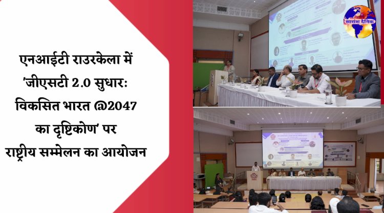 एनआईटी राउरकेला में जीएसटी सुधार एवं विकसित भारत दृष्टिकोण पर राष्ट्रीय सम्मेलन