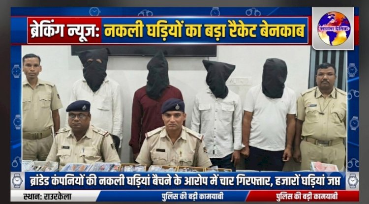  ब्रांडेड कंपनीयों के हजारो नकली घडियां जप्त चार गिरफ्तार