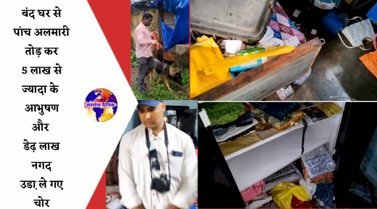 बंद घर से पांच लाख से ज्यादा के आभुषण और डेढ़ लाख रुपये नगद उडा ले गए चोर