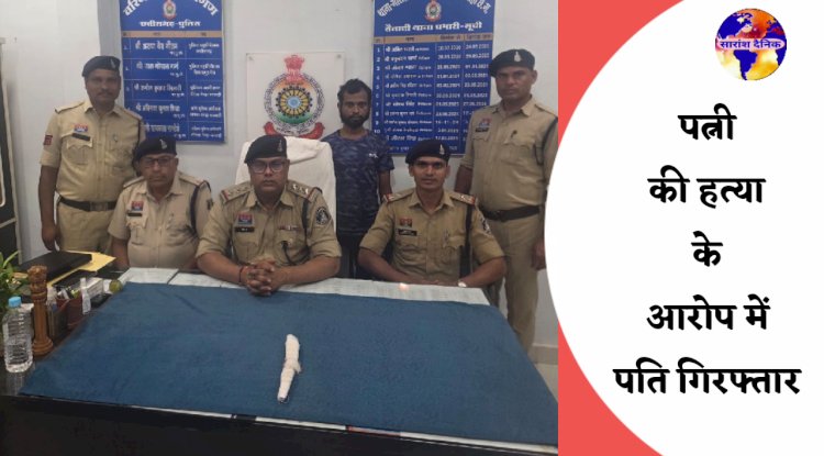 पत्नी की हत्या के मामले में आरोपी पति गिरफ्तार