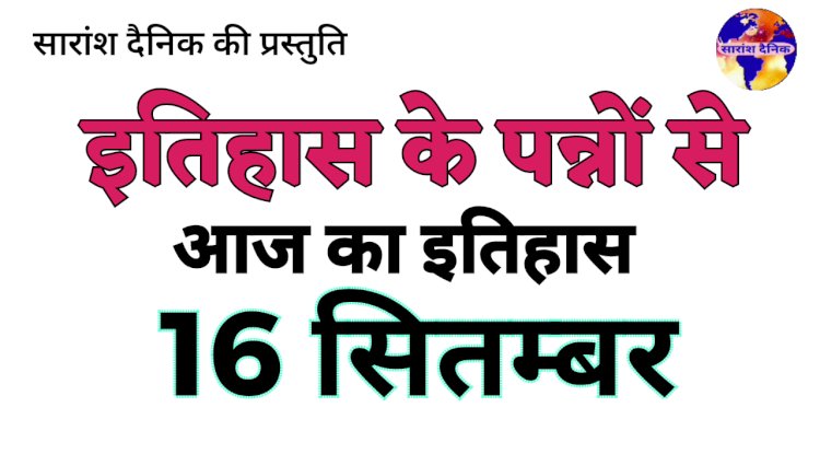 16 सितंबर का इतिहास: पर्यावरण संरक्षण और राष्ट्र-निर्माण से जुड़ा महत्वपूर्ण दिन