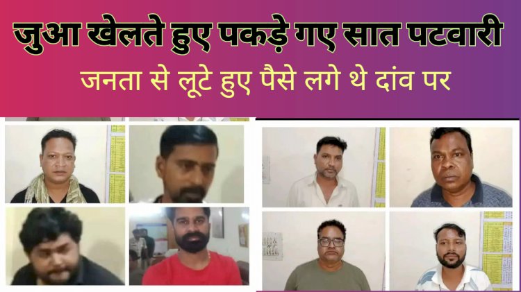 जानता से लूटे पैसों की जुआ खेलते पकड़ाए सात पटवारी