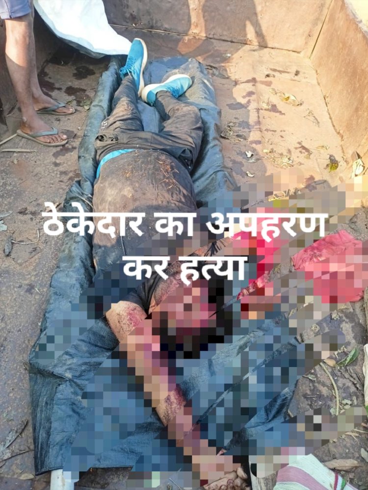 नक्सलीयो द्वारा ठेकेदार को अगवा कर की गई हत्या