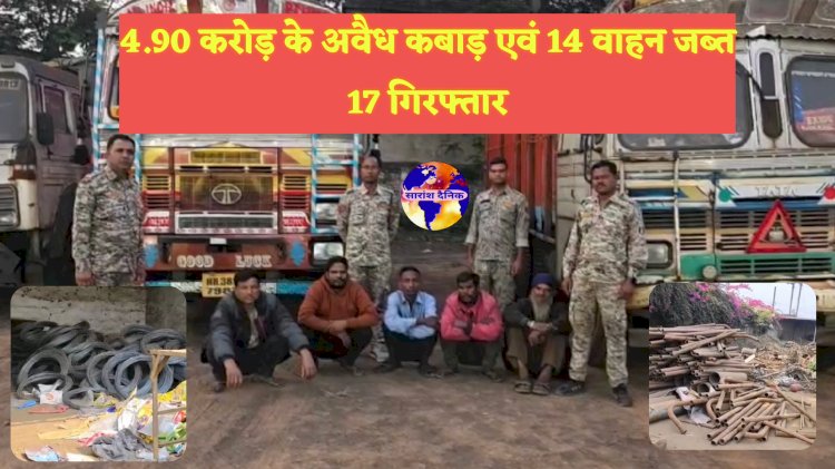 5 करोड़ के अवैध कबाड़ जब्त 17 गिरफ्तार