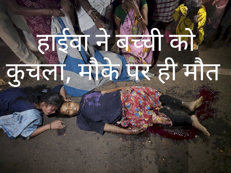 हाईवा ने बच्ची को कुचला मौके पर ही मौत 