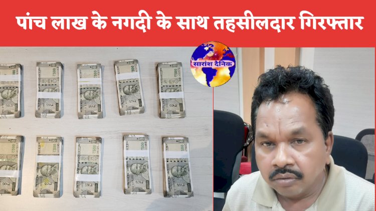 पांच लाख के नगदी के साथ तहसीलदार गिरफ्तार