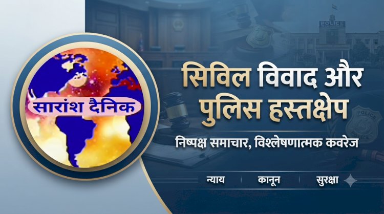 सिविल विवाद में पुलिस हस्तक्षेप और झूठे मुकदमों की चुनौती